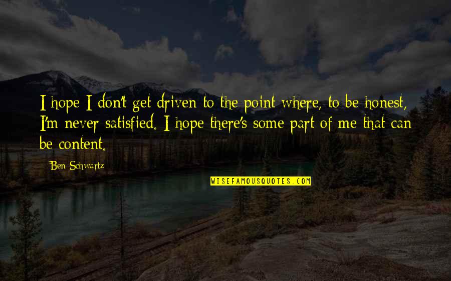 Never Satisfied Quotes By Ben Schwartz: I hope I don't get driven to the Never Satisfied Quotes By Ben Schwartz: I hope I don't get driven to the