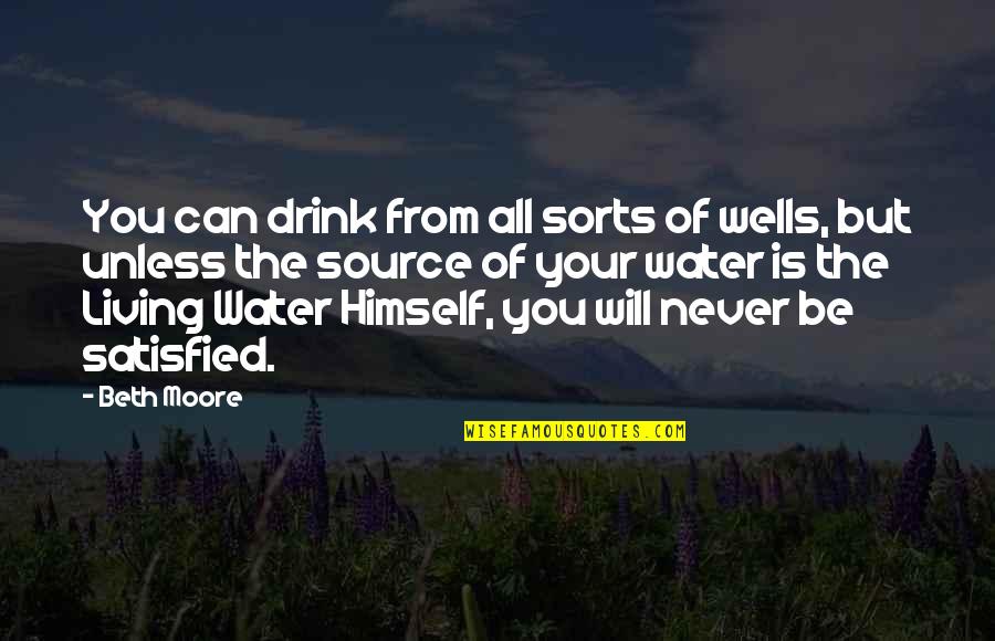 Never Satisfied Quotes By Beth Moore: You can drink from all sorts of wells,