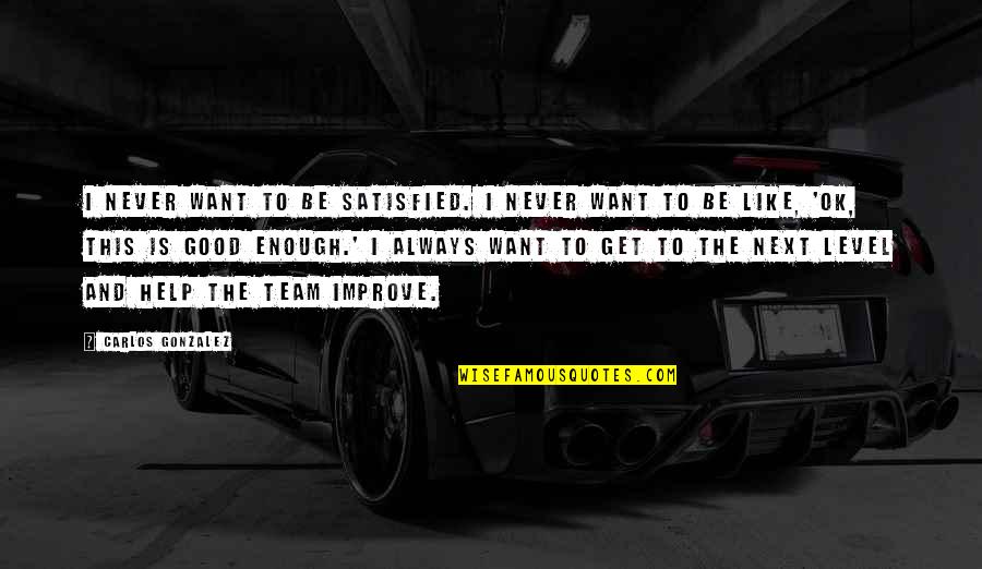 Never Satisfied Quotes By Carlos Gonzalez: I never want to be satisfied. I never Never Satisfied Quotes By Carlos Gonzalez: I never want to be satisfied. I never