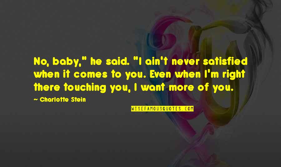 Never Satisfied Quotes By Charlotte Stein: No, baby," he said. "I ain't never satisfied Never Satisfied Quotes By Charlotte Stein: No, baby," he said. "I ain't never satisfied