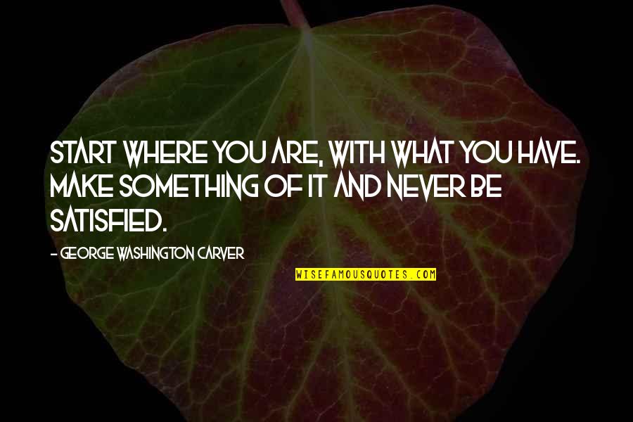 Never Satisfied Quotes By George Washington Carver: Start where you are, with what you have. Never Satisfied Quotes By George Washington Carver: Start where you are, with what you have.