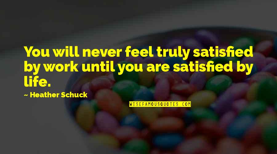 Never Satisfied Quotes By Heather Schuck: You will never feel truly satisfied by work