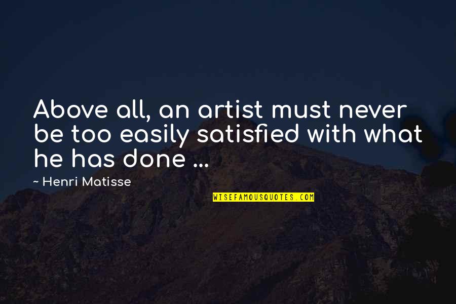 Never Satisfied Quotes By Henri Matisse: Above all, an artist must never be too