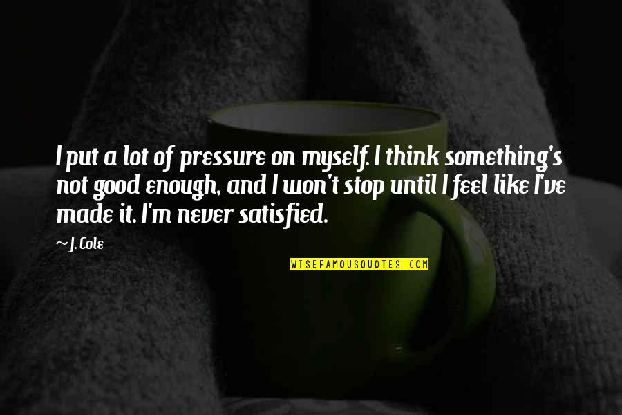 Never Satisfied Quotes By J. Cole: I put a lot of pressure on myself.