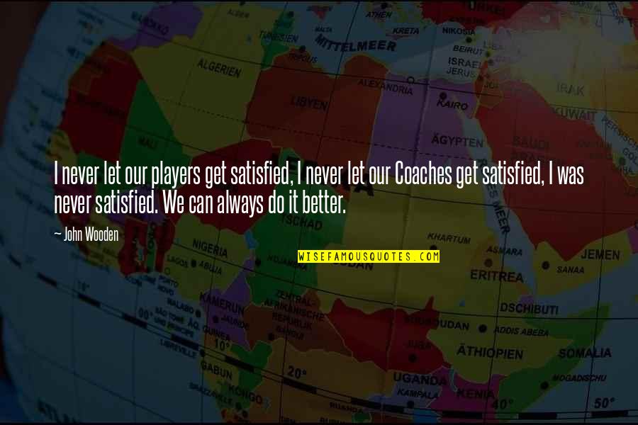 Never Satisfied Quotes By John Wooden: I never let our players get satisfied, I Never Satisfied Quotes By John Wooden: I never let our players get satisfied, I
