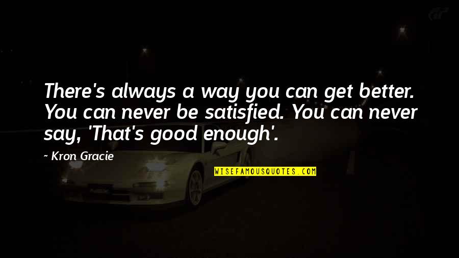 Never Satisfied Quotes By Kron Gracie: There's always a way you can get better.