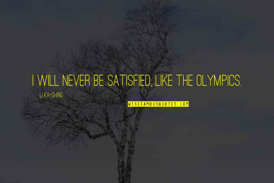 Never Satisfied Quotes By Li Ka-shing: I will never be satisfied, like the Olympics.