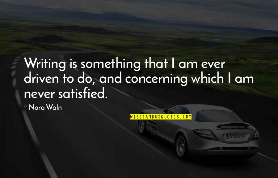 Never Satisfied Quotes By Nora Waln: Writing is something that I am ever driven