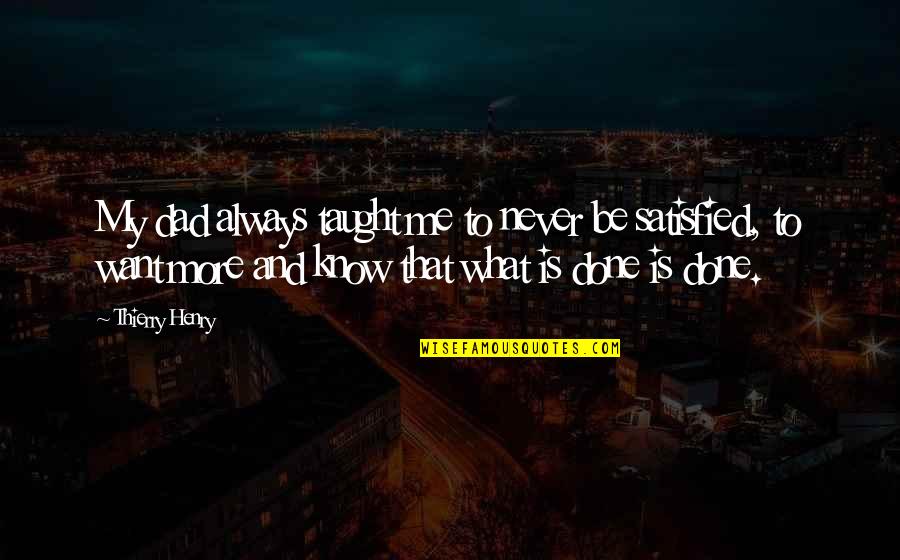 Never Satisfied Quotes By Thierry Henry: My dad always taught me to never be Never Satisfied Quotes By Thierry Henry: My dad always taught me to never be