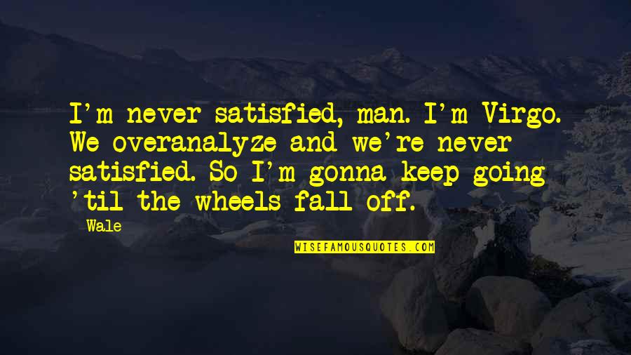 Never Satisfied Quotes By Wale: I'm never satisfied, man. I'm Virgo. We overanalyze Never Satisfied Quotes By Wale: I'm never satisfied, man. I'm Virgo. We overanalyze