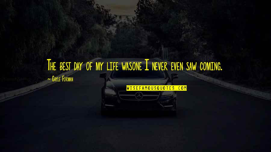 Never Saw It Coming Quotes By Gayle Forman: The best day of my life wasone I