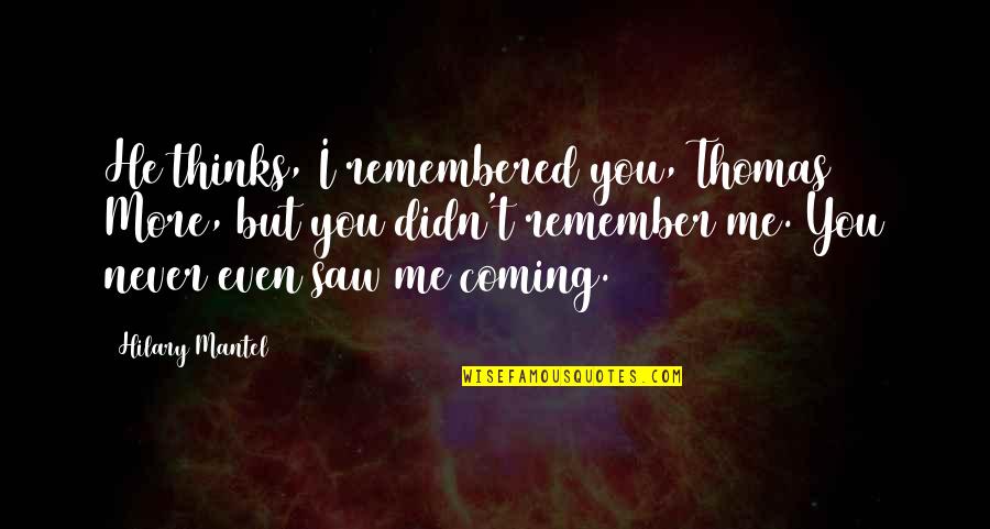 Never Saw It Coming Quotes By Hilary Mantel: He thinks, I remembered you, Thomas More, but