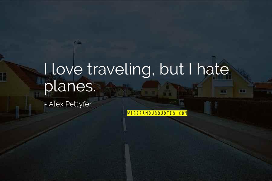 Never Saw You Coming Quotes By Alex Pettyfer: I love traveling, but I hate planes. Never Saw You Coming Quotes By Alex Pettyfer: I love traveling, but I hate planes.