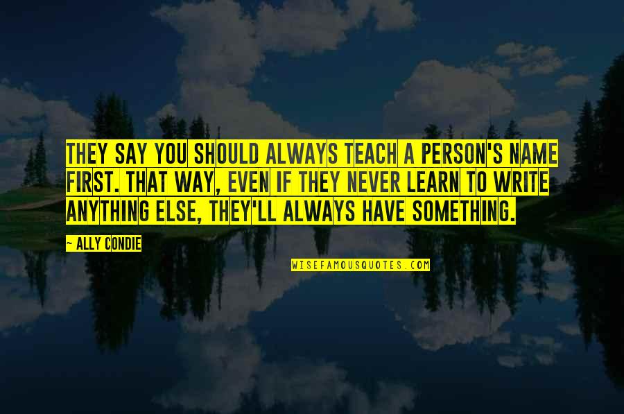 Never Say Always Quotes By Ally Condie: They say you should always teach a person's