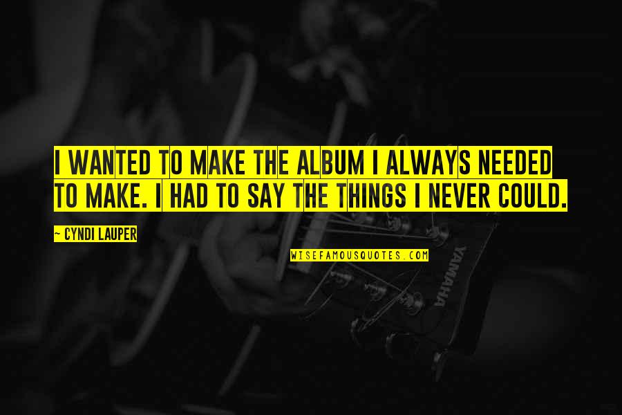 Never Say Always Quotes By Cyndi Lauper: I wanted to make the album I always Never Say Always Quotes By Cyndi Lauper: I wanted to make the album I always