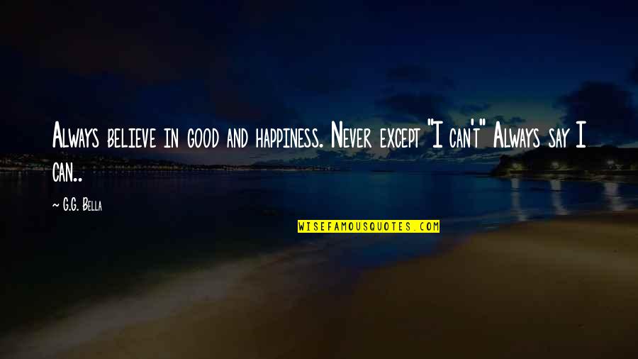 Never Say Always Quotes By G.G. Bella: Always believe in good and happiness. Never except