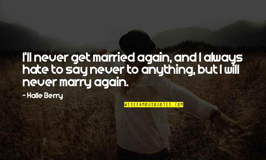 Never Say Always Quotes By Halle Berry: I'll never get married again, and I always Never Say Always Quotes By Halle Berry: I'll never get married again, and I always