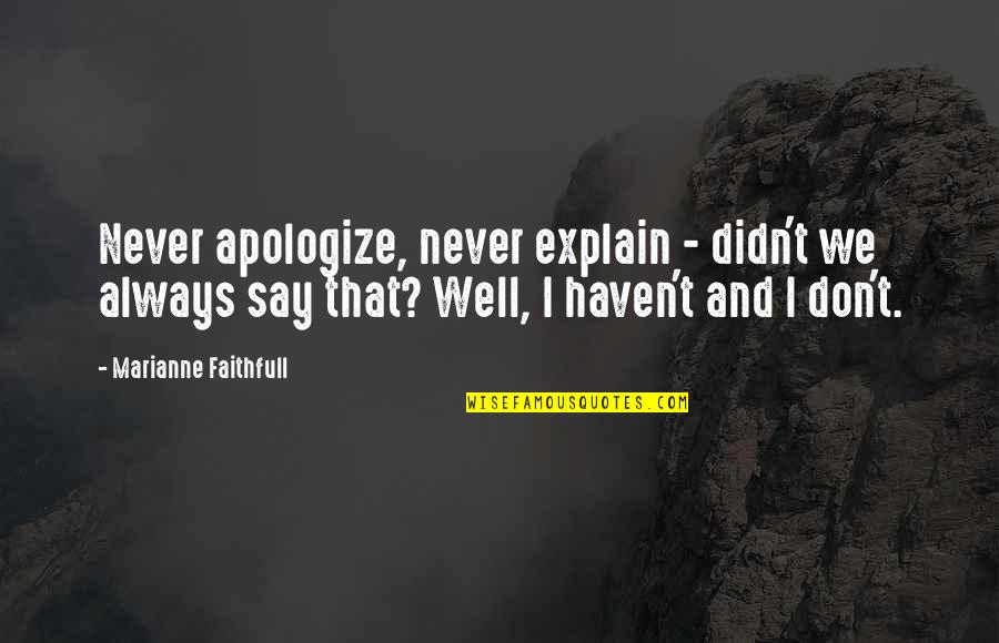 Never Say Always Quotes By Marianne Faithfull: Never apologize, never explain - didn't we always Never Say Always Quotes By Marianne Faithfull: Never apologize, never explain - didn't we always