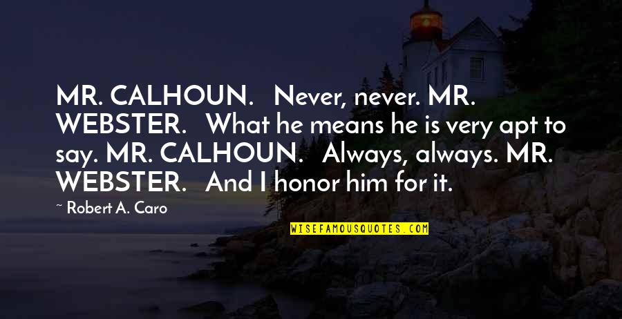 Never Say Always Quotes By Robert A. Caro: MR. CALHOUN. Never, never. MR. WEBSTER. What he