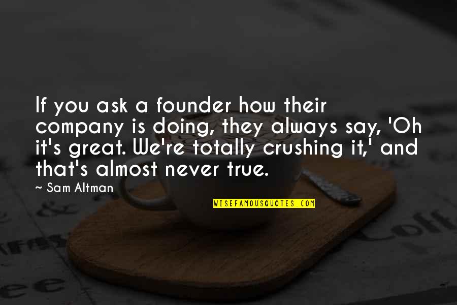 Never Say Always Quotes By Sam Altman: If you ask a founder how their company