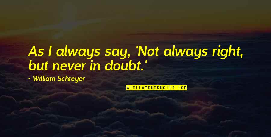 Never Say Always Quotes By William Schreyer: As I always say, 'Not always right, but Never Say Always Quotes By William Schreyer: As I always say, 'Not always right, but