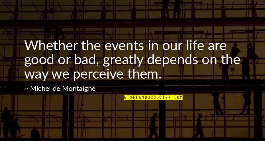 Never Say Bad Things Quotes By Michel De Montaigne: Whether the events in our life are good Never Say Bad Things Quotes By Michel De Montaigne: Whether the events in our life are good