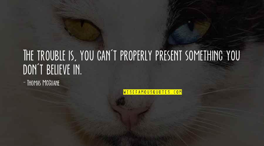 Never Say Bad Things Quotes By Thomas McGuane: The trouble is, you can't properly present something