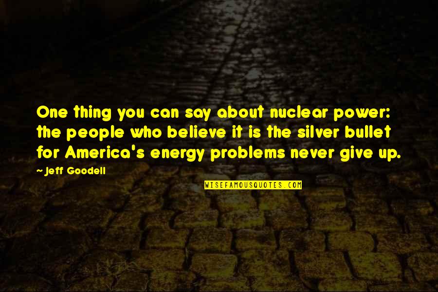 Never Say Give Up Quotes By Jeff Goodell: One thing you can say about nuclear power: