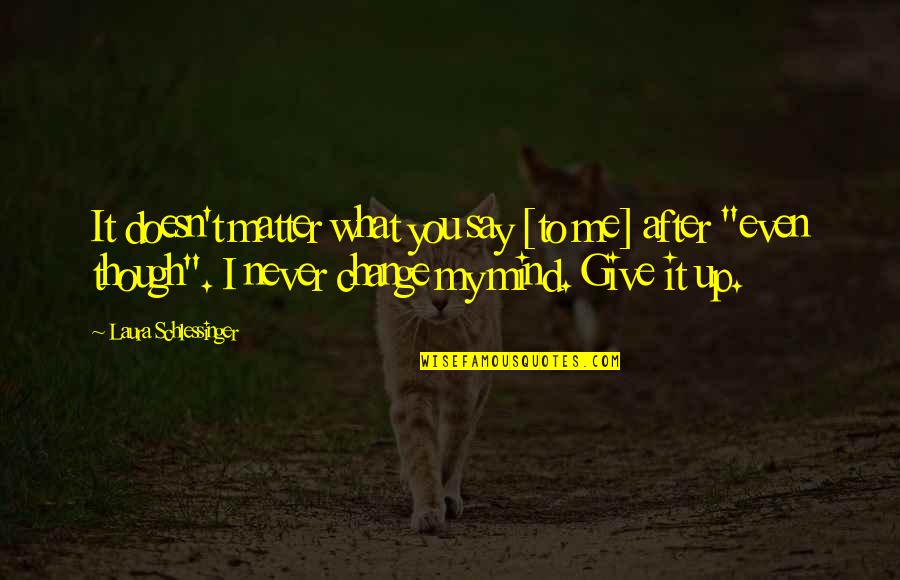 Never Say Give Up Quotes By Laura Schlessinger: It doesn't matter what you say [to me]