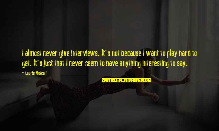 Never Say Give Up Quotes By Laurie Metcalf: I almost never give interviews. It's not because