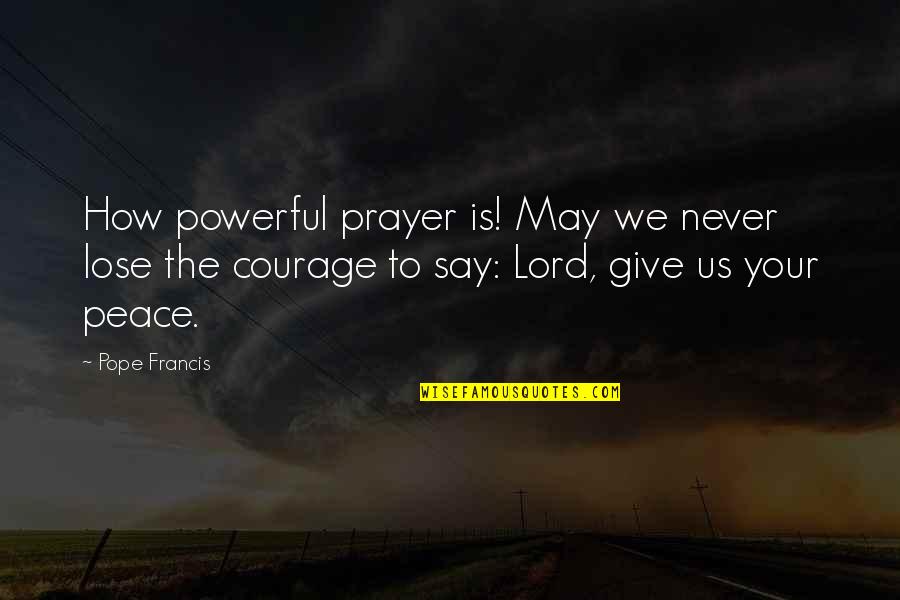 Never Say Give Up Quotes By Pope Francis: How powerful prayer is! May we never lose