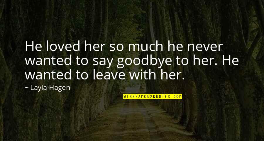 Never Say Goodbye Quotes By Layla Hagen: He loved her so much he never wanted