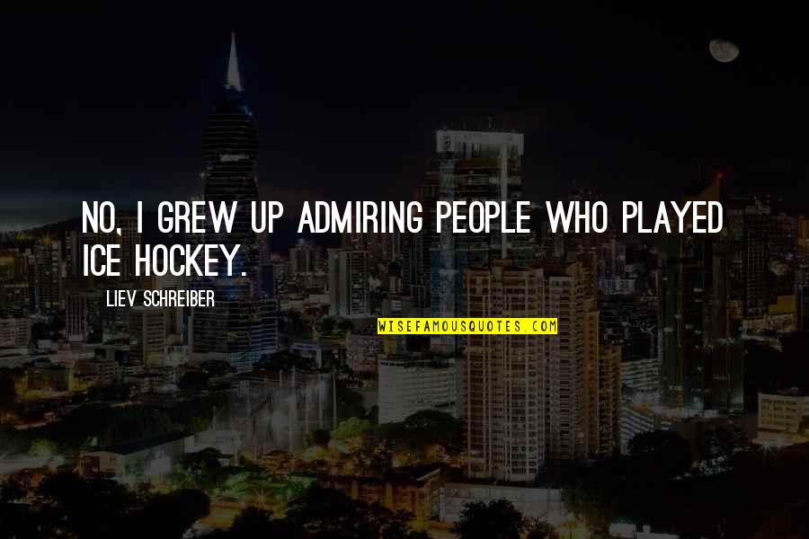 Never Say Goodbye Say See You Later Quotes By Liev Schreiber: No, I grew up admiring people who played