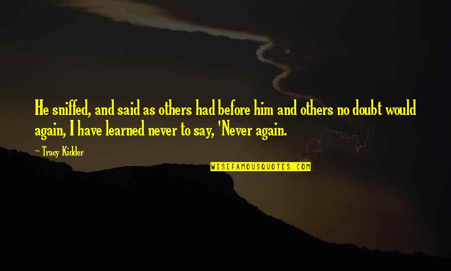 Never Say Never Again Quotes By Tracy Kidder: He sniffed, and said as others had before Never Say Never Again Quotes By Tracy Kidder: He sniffed, and said as others had before