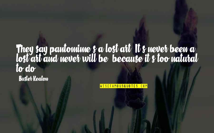 Never Say Never Because Quotes By Buster Keaton: They say pantomime's a lost art. It's never Never Say Never Because Quotes By Buster Keaton: They say pantomime's a lost art. It's never
