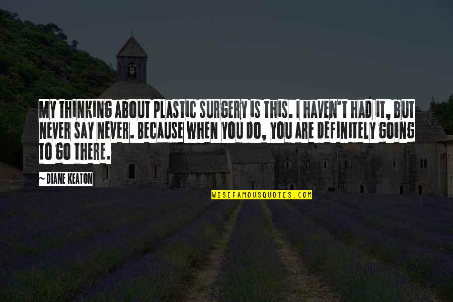 Never Say Never Because Quotes By Diane Keaton: My thinking about plastic surgery is this. I Never Say Never Because Quotes By Diane Keaton: My thinking about plastic surgery is this. I