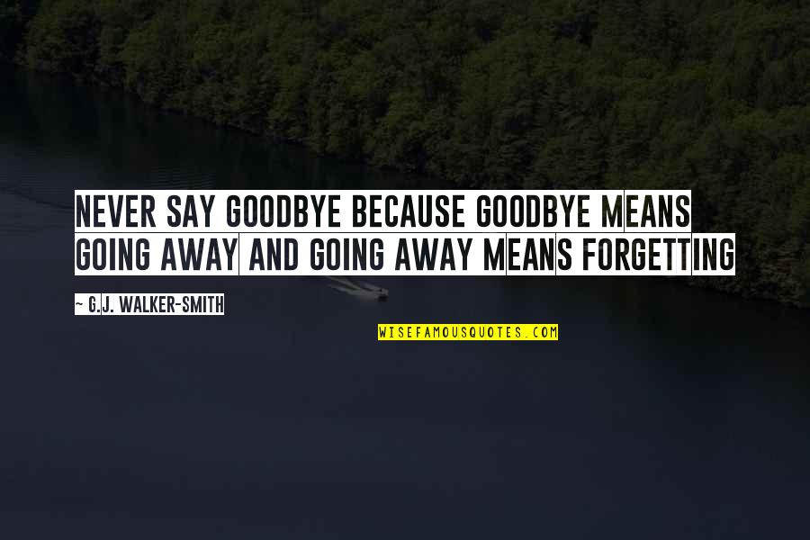 Never Say Never Because Quotes By G.J. Walker-Smith: Never say goodbye because goodbye means going away Never Say Never Because Quotes By G.J. Walker-Smith: Never say goodbye because goodbye means going away