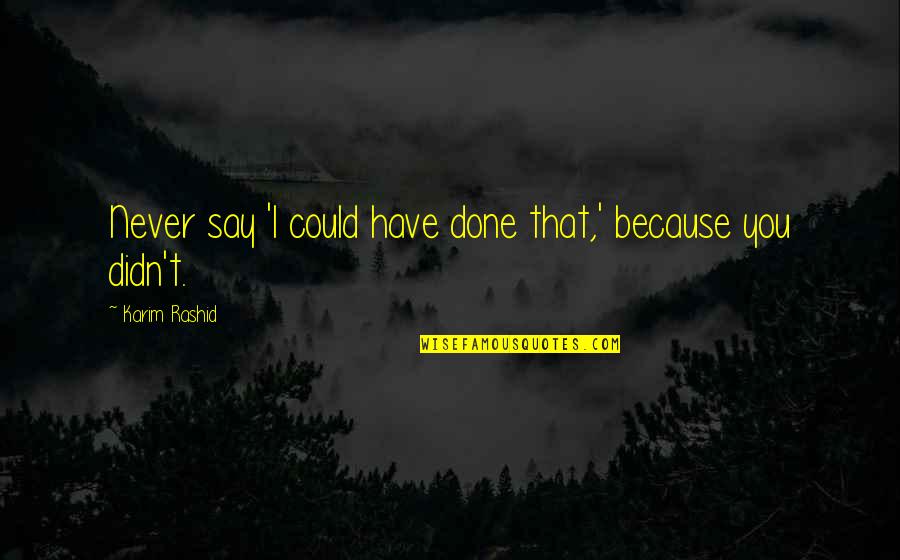 Never Say Never Because Quotes By Karim Rashid: Never say 'I could have done that,' because Never Say Never Because Quotes By Karim Rashid: Never say 'I could have done that,' because