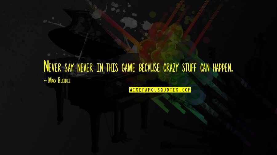Never Say Never Because Quotes By Mark Buehrle: Never say never in this game because crazy Never Say Never Because Quotes By Mark Buehrle: Never say never in this game because crazy