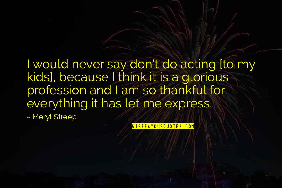 Never Say Never Because Quotes By Meryl Streep: I would never say don't do acting [to Never Say Never Because Quotes By Meryl Streep: I would never say don't do acting [to