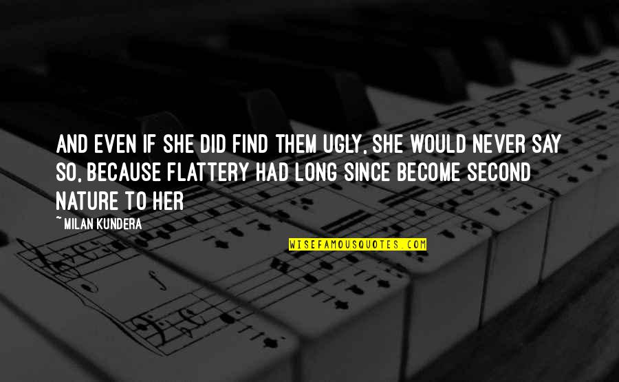 Never Say Never Because Quotes By Milan Kundera: And even if she did find them ugly, Never Say Never Because Quotes By Milan Kundera: And even if she did find them ugly,