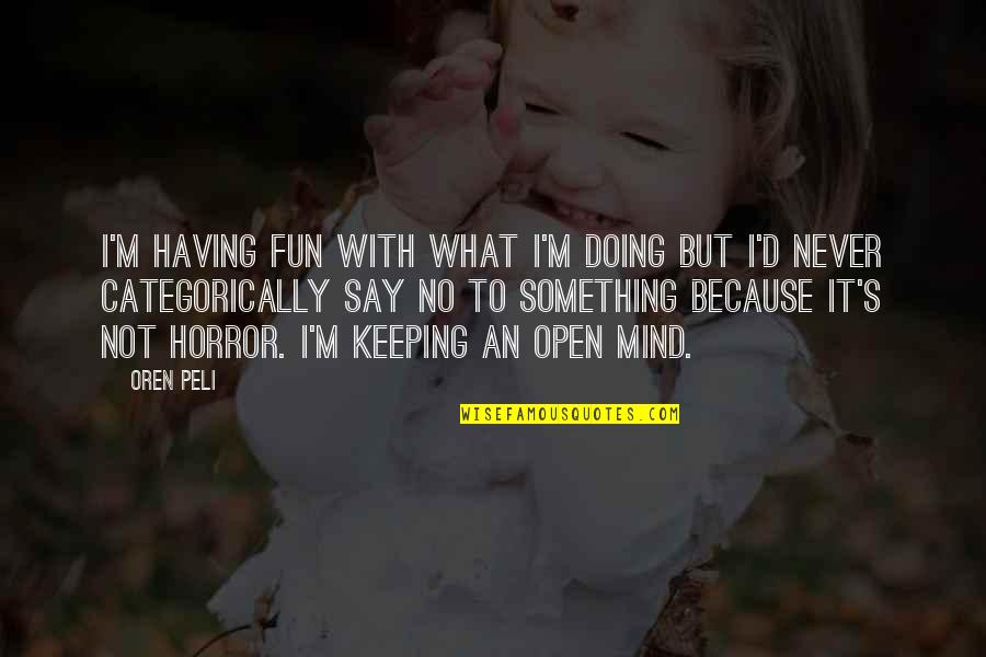 Never Say Never Because Quotes By Oren Peli: I'm having fun with what I'm doing but Never Say Never Because Quotes By Oren Peli: I'm having fun with what I'm doing but