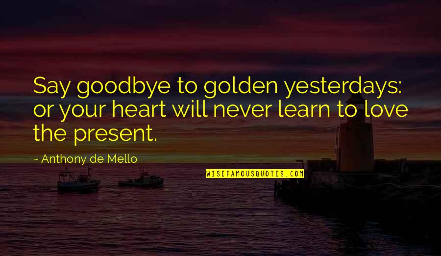Never Say Never Love Quotes By Anthony De Mello: Say goodbye to golden yesterdays: or your heart