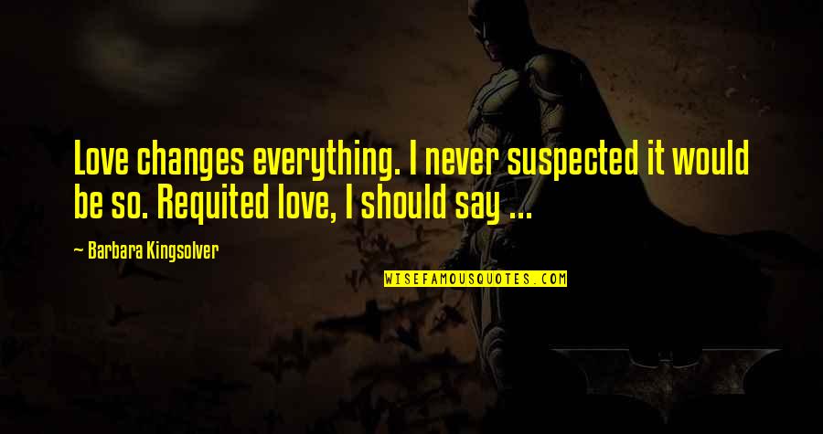 Never Say Never Love Quotes By Barbara Kingsolver: Love changes everything. I never suspected it would