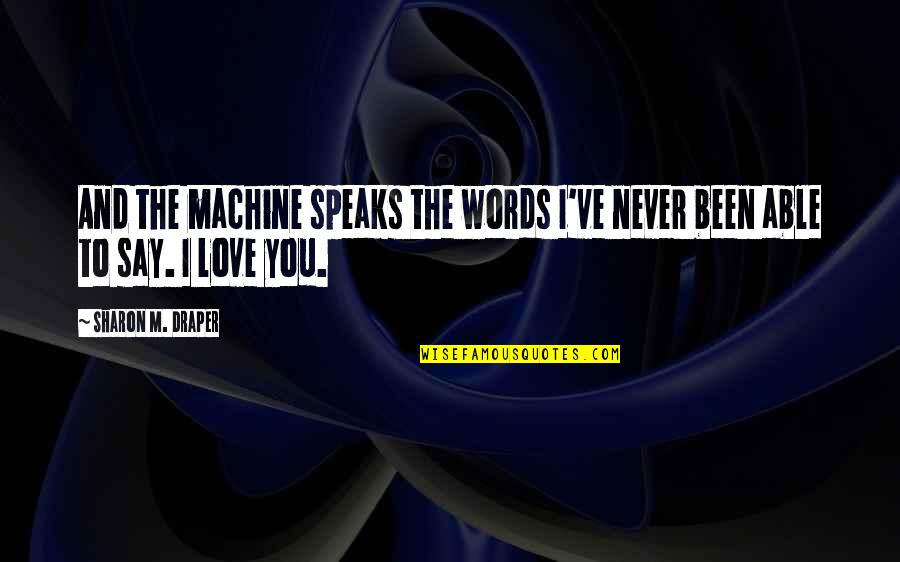 Never Say Never Love Quotes By Sharon M. Draper: And the machine speaks the words I've never