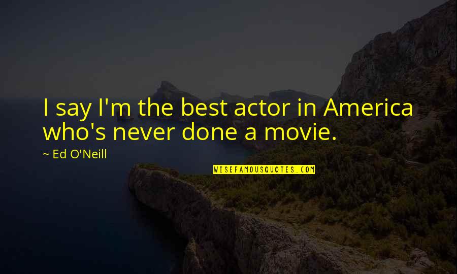 Never Say Never Movie Quotes By Ed O'Neill: I say I'm the best actor in America