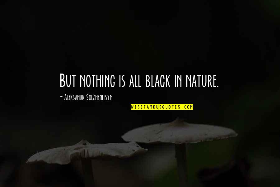 Never Say Quit Quotes By Aleksandr Solzhenitsyn: But nothing is all black in nature.