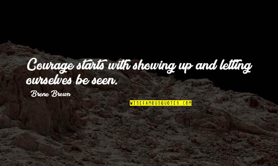 Never Say Sorry For Being Real Quotes By Brene Brown: Courage starts with showing up and letting ourselves