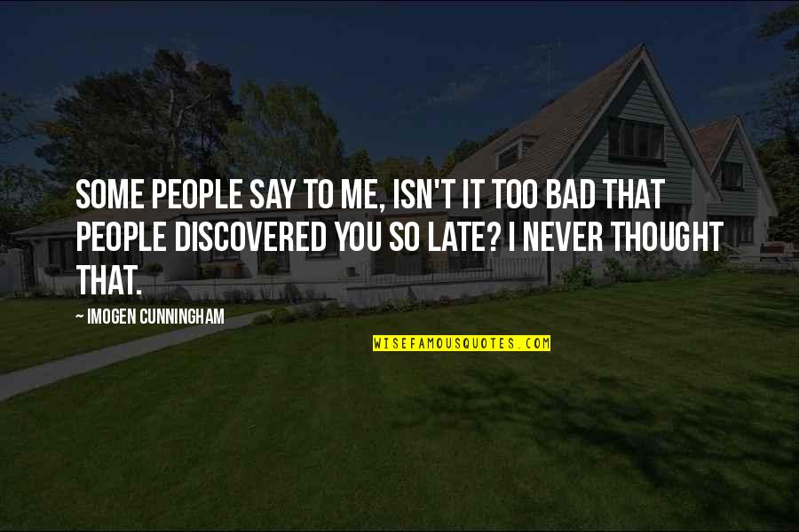 Never Say Too Late Quotes By Imogen Cunningham: Some people say to me, Isn't it too