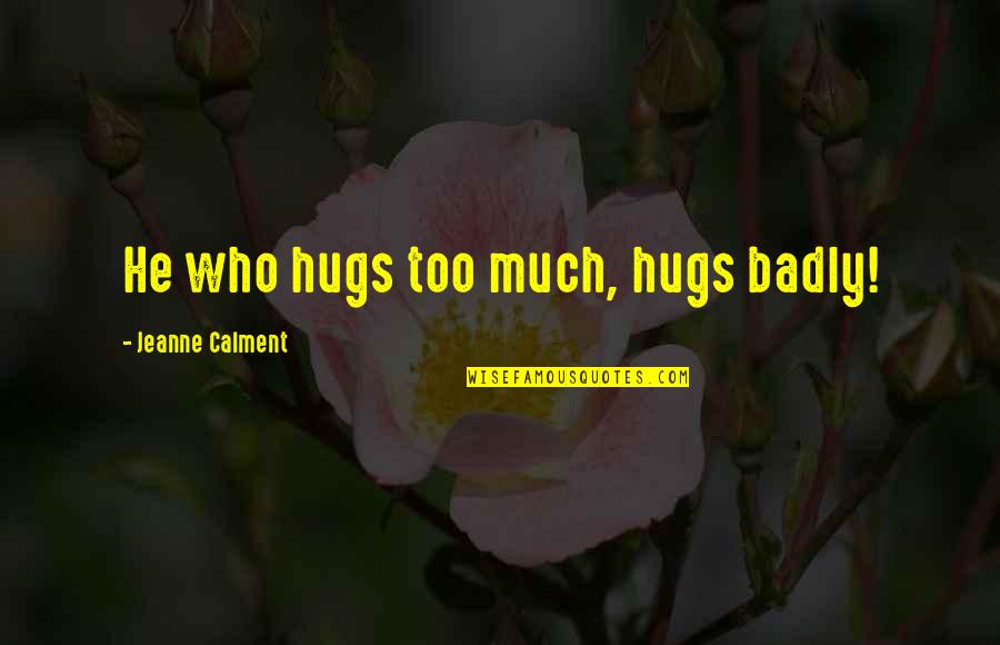 Never Say You Love Me Quotes By Jeanne Calment: He who hugs too much, hugs badly!